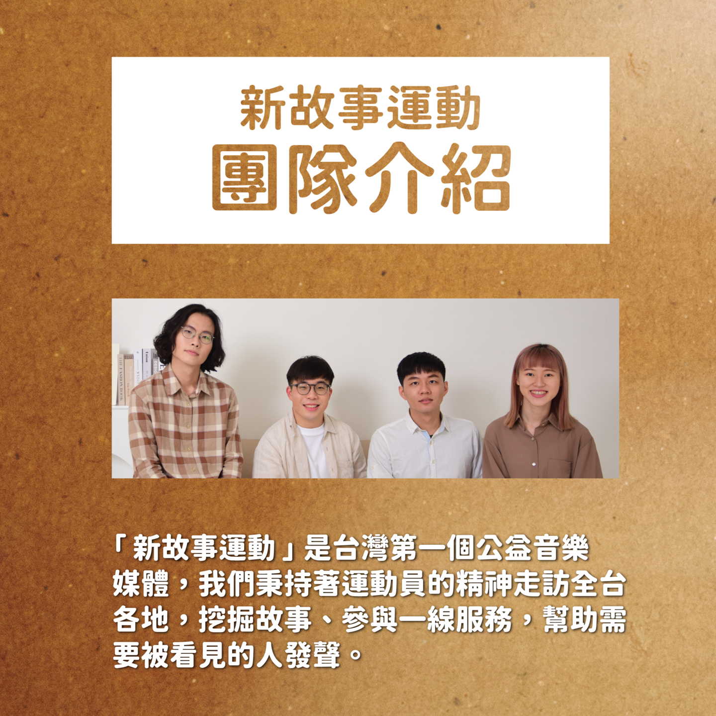 「 新故事運動 」 是台灣第一個公益音樂 媒體，我們秉持著運動員的精神走訪全台 各地，挖掘故事、參與一線服務，幫助需 要被看見的人發聲。